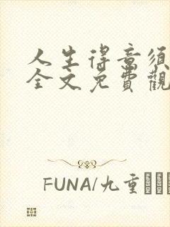 人生得意须纵欢全文免费观看