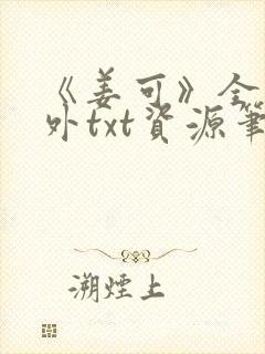 《姜可》全文番外txt资源笔趣阁