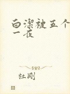 白洁被五个人玩一夜