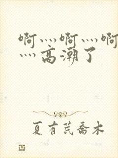 啊灬啊灬啊灬快灬高潮了