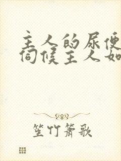 主人的尿便器h伺候主人如厕吞尿