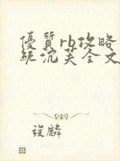 优质rb攻略系统沉芙全文免费阅读在