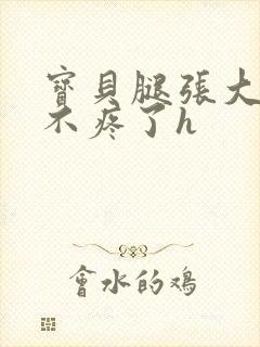 宝贝腿张大点就不疼了h