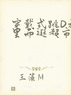 穿戴式跳D放在里面逛超市作文