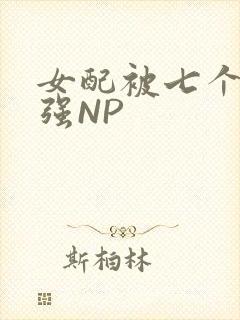女配被七个男主强NP