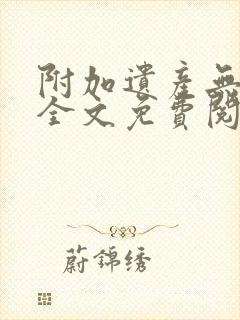 附加遗产无删减全文免费阅读笔趣阁