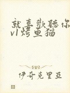 就喜欢听你叫1v1烤鱼猫