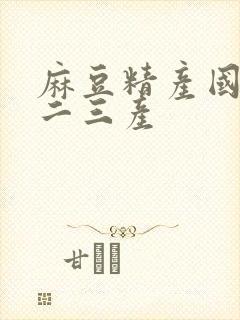 麻豆精产国品一二三产