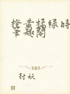 橙黄橘绿时小说笔趣阁