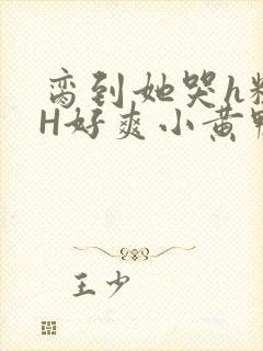 脔到她哭h粗话H好爽小黄鸭视频