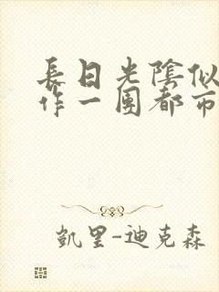 长日光阴似箭乱作一团都市言情