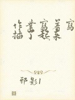 作业写着写着就插了起来