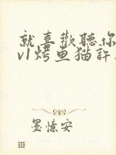 就喜欢听你叫1v1烤鱼猫许薇