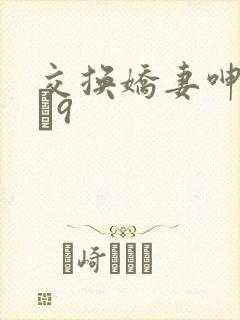 交换娇妻呻吟1–9