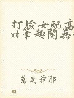 打脸女配高攀txt笔趣阁无弹窗