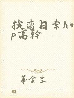 挨脔日常h啪np高干
