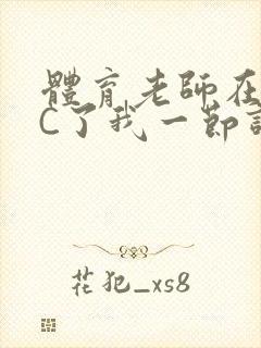 体育老师在单杠C了我一节课网