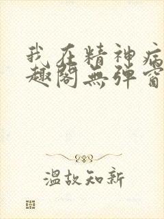 我在精神病院笔趣阁无弹窗