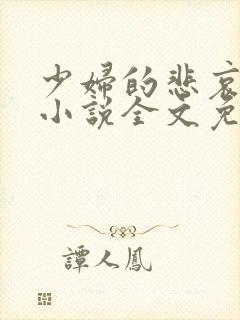 少妇的悲哀榆木小说全文免费阅读笔趣阁下载