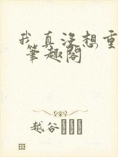 我真没想重生啊 笔趣阁