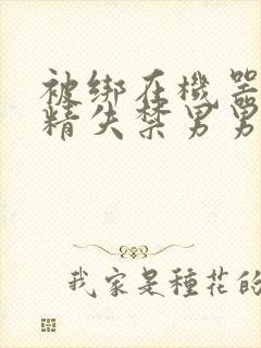 被绑在机器上榨精失禁男男封面