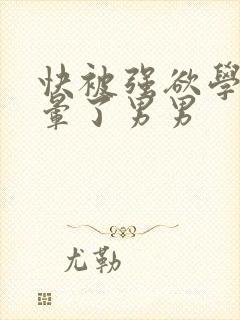 快被强欲学长c晕了男男