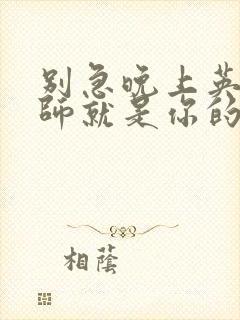 别急晚上英语老师就是你的人了