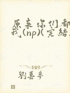 原来你们都想上我(np)(完结)封面