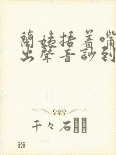 兰姨捂着嘴怕发出声音吵到封面