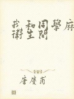 我和同学麻麻在卫生间