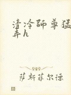 清冷师尊猛烈顶弄h