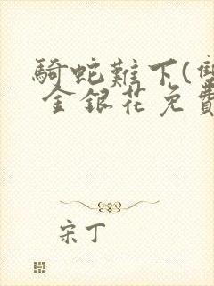 骑蛇难下(双) 金银花免费笔趣阁