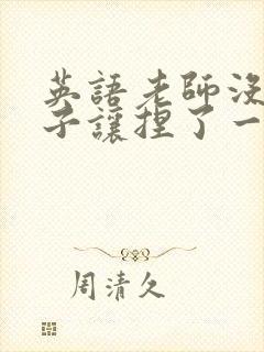 英语老师没带罩子让捏了一节