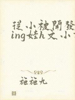 从小被开发成ying娃h文小说封面