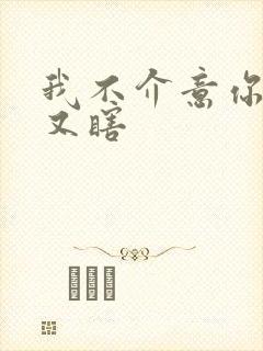 我不介意你又丑又瞎