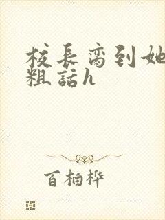 校长脔到她哭h粗话h