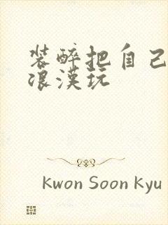 装醉把自己给流浪汉玩