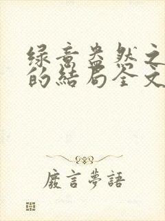 绿意盎然之小东的结局全文笔趣阁在线阅读