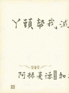 丫头帮我灭灭火