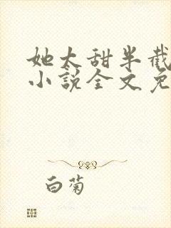 她太甜半截白菜小说全文免费阅读