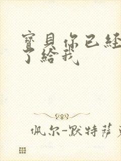 宝贝你已经长大了给我