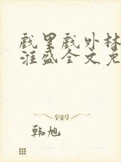 戏里戏外林栀季淮盛全文免费阅读笔趣阁