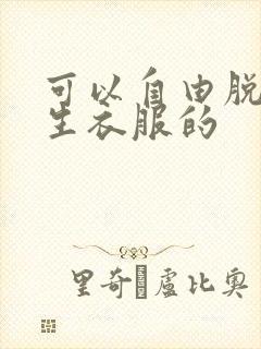 可以自由脱卸女生衣服的