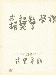 我把数学课代表捅哭了