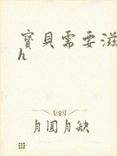 宝贝需要滋润了h