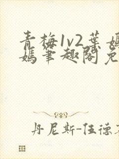 青梅1v2叶嫣嫣笔趣阁免费阅读封面