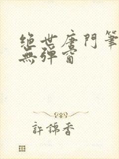 绝世唐门笔趣阁无弹窗