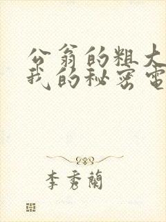 公翁的粗大放进我的秘密电影