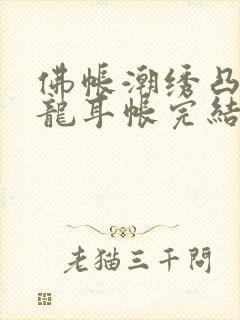 佛帐潮绣凸浮双龙耳帐完结了吗