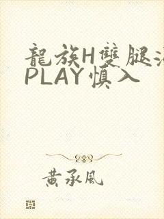 龙族H双腿涨灌PLAY慎入